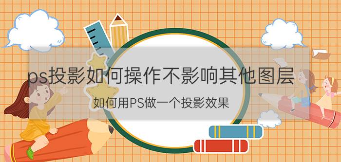 ps投影如何操作不影响其他图层 如何用PS做一个投影效果？